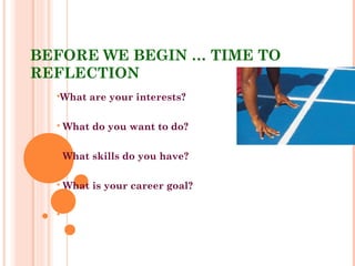 BEFORE WE BEGIN … TIME TO
REFLECTION
What are your interests?
 What do you want to do?
 What skills do you have?
 What is your career goal?

 