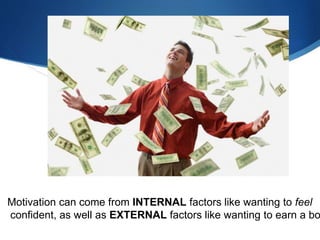 Motivation can come from INTERNAL factors like wanting to feel
confident, as well as EXTERNAL factors like wanting to earn a bo
 
