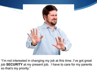 “I’m not interested in changing my job at this time. I’ve got great
job SECURITY at my present job. I have to care for my parents
so that’s my priority.”
 