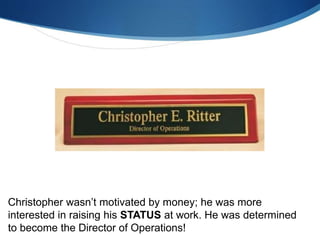 Christopher wasn’t motivated by money; he was more
interested in raising his STATUS at work. He was determined
to become the Director of Operations!
 