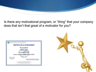 Is there any motivational program, or “thing” that your company
does that isn’t that great of a motivator for you?
 