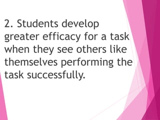 2. Students develop
greater efficacy for a task
when they see others like
themselves performing the
task successfully.
 