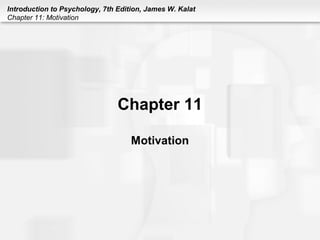 Introduction to Psychology, 7th Edition, James W. Kalat
Chapter 11: Motivation
Chapter 11
Motivation
 