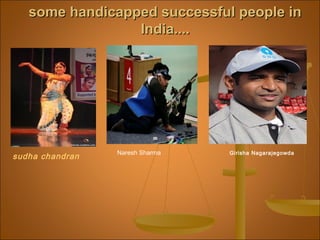 some handicapped successful people insome handicapped successful people in
India....India....
Naresh Sharma Girisha Nagarajegowda
sudha chandran
 