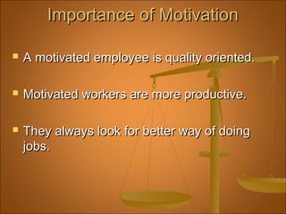 Importance of MotivationImportance of Motivation
 A motivated employee is quality oriented.A motivated employee is quality oriented.
 Motivated workers are more productive.Motivated workers are more productive.
 They always look for better way of doingThey always look for better way of doing
jobs.jobs.
 