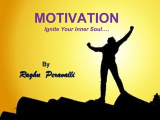 MOTIVATION
Ignite Your Inner Soul….
ByBy
Raghu PeravalliRaghu Peravalli
 