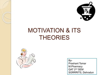 MOTIVATION & ITS
THEORIES
By-
Prashant Tomar
M.Pharmacy
QAT 2nd SEM
SGRRRITS, Dehradun
 