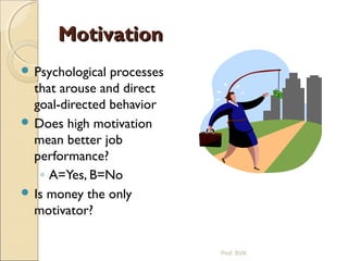 MotivationMotivation
 Psychological processes
that arouse and direct
goal-directed behavior
 Does high motivation
mean better job
performance?
◦ A=Yes, B=No
 Is money the only
motivator?
Prof. SVK
 