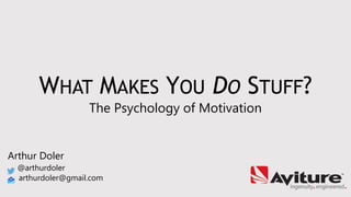 WHAT MAKES YOU DO STUFF?
The Psychology of Motivation
Arthur Doler
@arthurdoler
arthurdoler@gmail.com
 