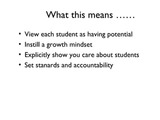 What this means ……
• View each student as having potential
• Instill a growth mindset
• Explicitly show you care about students
• Set stanards and accountability
 
