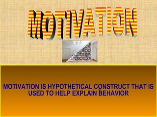 MOTIVATION IS HYPOTHETICAL CONSTRUCT THAT IS
USED TO HELP EXPLAIN BEHAVIOR
 