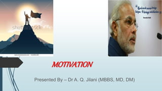 MOTIVATION
Presented By – Dr A. Q. Jilani (MBBS, MD, DM)
 
