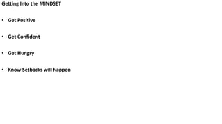 Getting Into the MINDSET
• Get Positive
• Get Confident
• Get Hungry
• Know Setbacks will happen
 