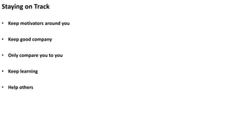 Staying on Track
• Keep motivators around you
• Keep good company
• Only compare you to you
• Keep learning
• Help others
 