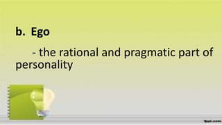 b.
- the rational and pragmatic part of
personality
Ego
 