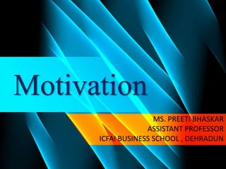 Motivation
MS. PREETI BHASKAR
ASSISTANT PROFESSOR
ICFAI BUSINESS SCHOOL , DEHRADUN
 