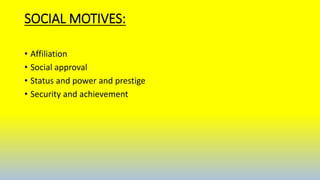SOCIAL MOTIVES:
• Affiliation
• Social approval
• Status and power and prestige
• Security and achievement
 
