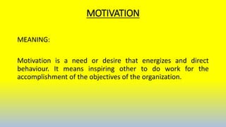 MOTIVATION
MEANING:
Motivation is a need or desire that energizes and direct
behaviour. It means inspiring other to do work for the
accomplishment of the objectives of the organization.
 