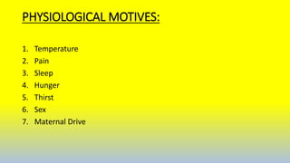 PHYSIOLOGICAL MOTIVES:
1. Temperature
2. Pain
3. Sleep
4. Hunger
5. Thirst
6. Sex
7. Maternal Drive
 
