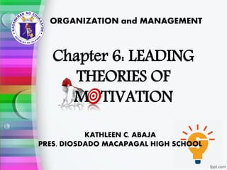 ORGANIZATION and MANAGEMENT
KATHLEEN C. ABAJA
PRES. DIOSDADO MACAPAGAL HIGH SCHOOL
Chapter 6: LEADING
THEORIES OF
M TIVATION
 