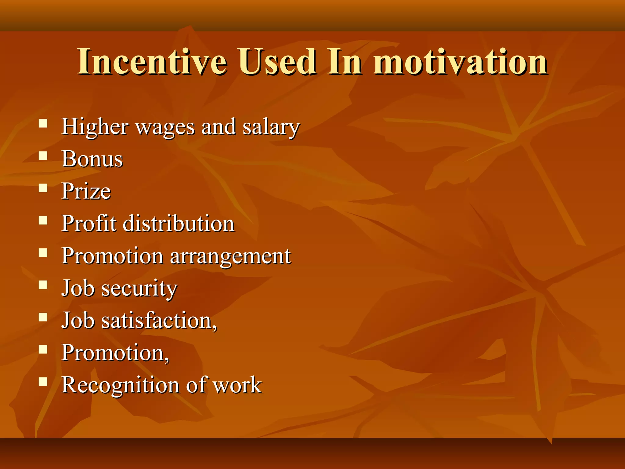 Incentive Used In motivationIncentive Used In motivation
 Higher wages and salaryHigher wages and salary
 BonusBonus
 PrizePrize
 Profit distributionProfit distribution
 Promotion arrangementPromotion arrangement
 Job securityJob security
 Job satisfaction,Job satisfaction,
 Promotion,Promotion,
 Recognition of workRecognition of work
 
