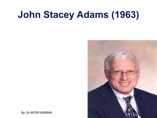 John Stacey Adams (1963)
By: Dr NITIN SHARMA
 