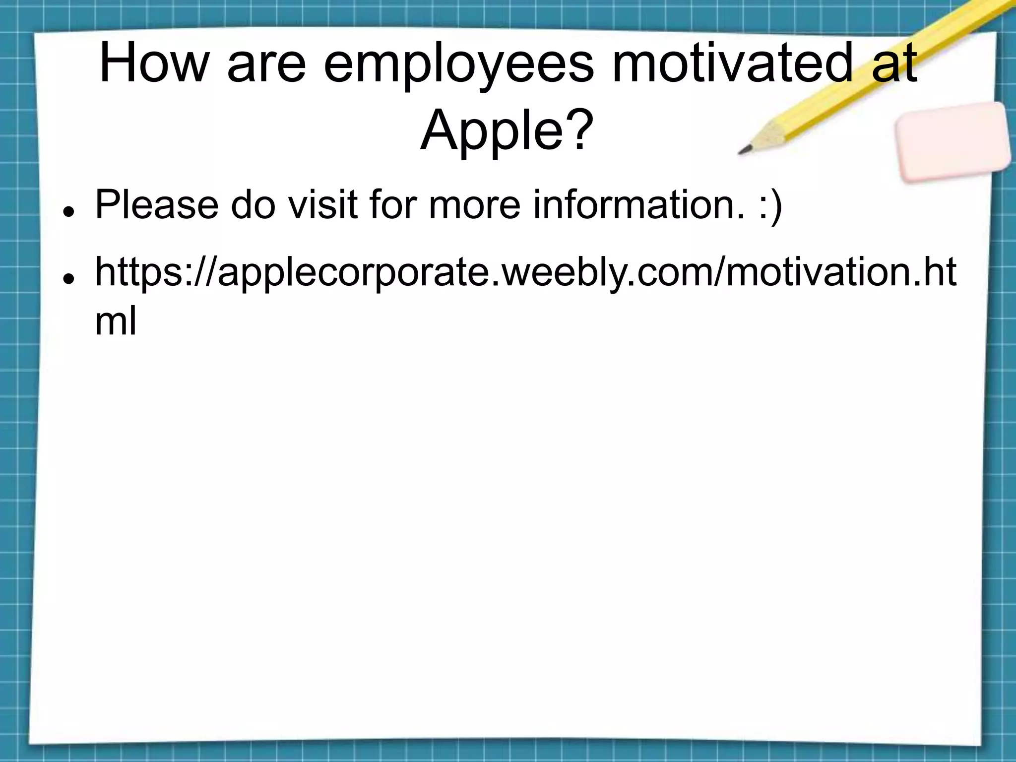 How are employees motivated at
Apple?
 Please do visit for more information. :)
 https://applecorporate.weebly.com/motivation.ht
ml
 