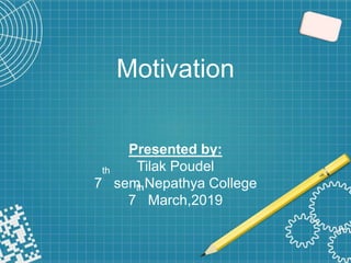 Motivation
Presented by:
Tilak Poudel
7
th
sem,Nepathya College
7
th
March,2019
 