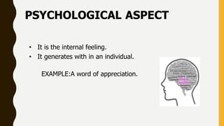 PSYCHOLOGICAL ASPECT
• It is the internal feeling.
• It generates with in an individual.
EXAMPLE:A word of appreciation.
 