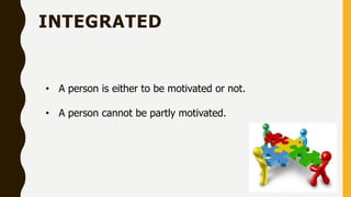 INTEGRATED
• A person is either to be motivated or not.
• A person cannot be partly motivated.
 