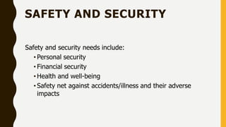 SAFETY AND SECURITY
Safety and security needs include:
• Personal security
• Financial security
• Health and well-being
• Safety net against accidents/illness and their adverse
impacts
 
