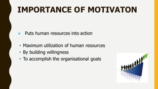 IMPORTANCE OF MOTIVATON
 Puts human resources into action
• Maximum utilization of human resources
• By building willingness
• To accomplish the organisational goals
 