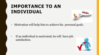IMPORTANCE TO AN
INDIVIDUAL
• Motivation will help him to achieve his personal goals.
• If an individual is motivated, he will have job
satisfaction.
 