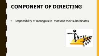 COMPONENT OF DIRECTING
• Responsibility of managers to motivate their subordinates
 