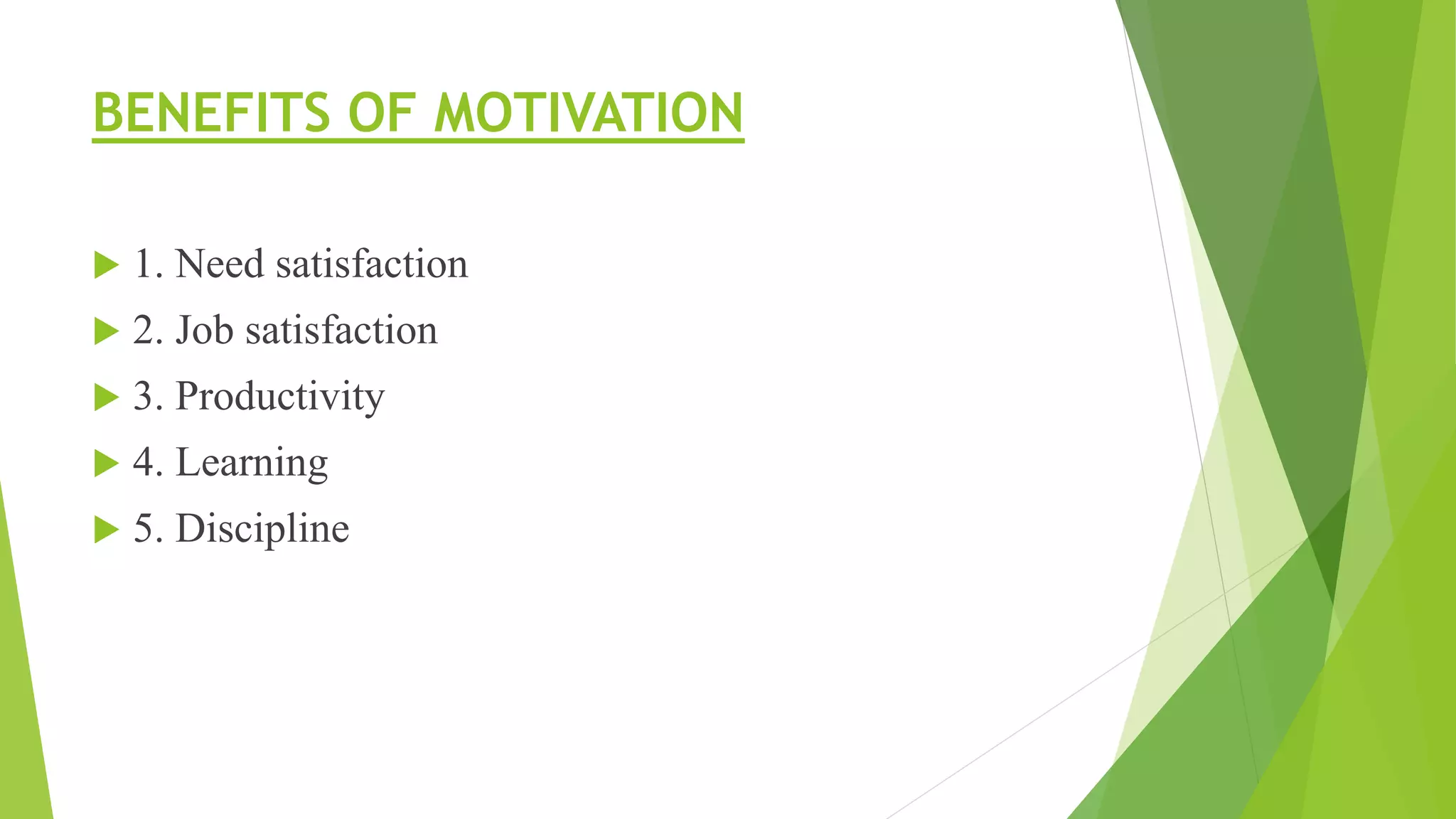 BENEFITS OF MOTIVATION
 1. Need satisfaction
 2. Job satisfaction
 3. Productivity
 4. Learning
 5. Discipline
 