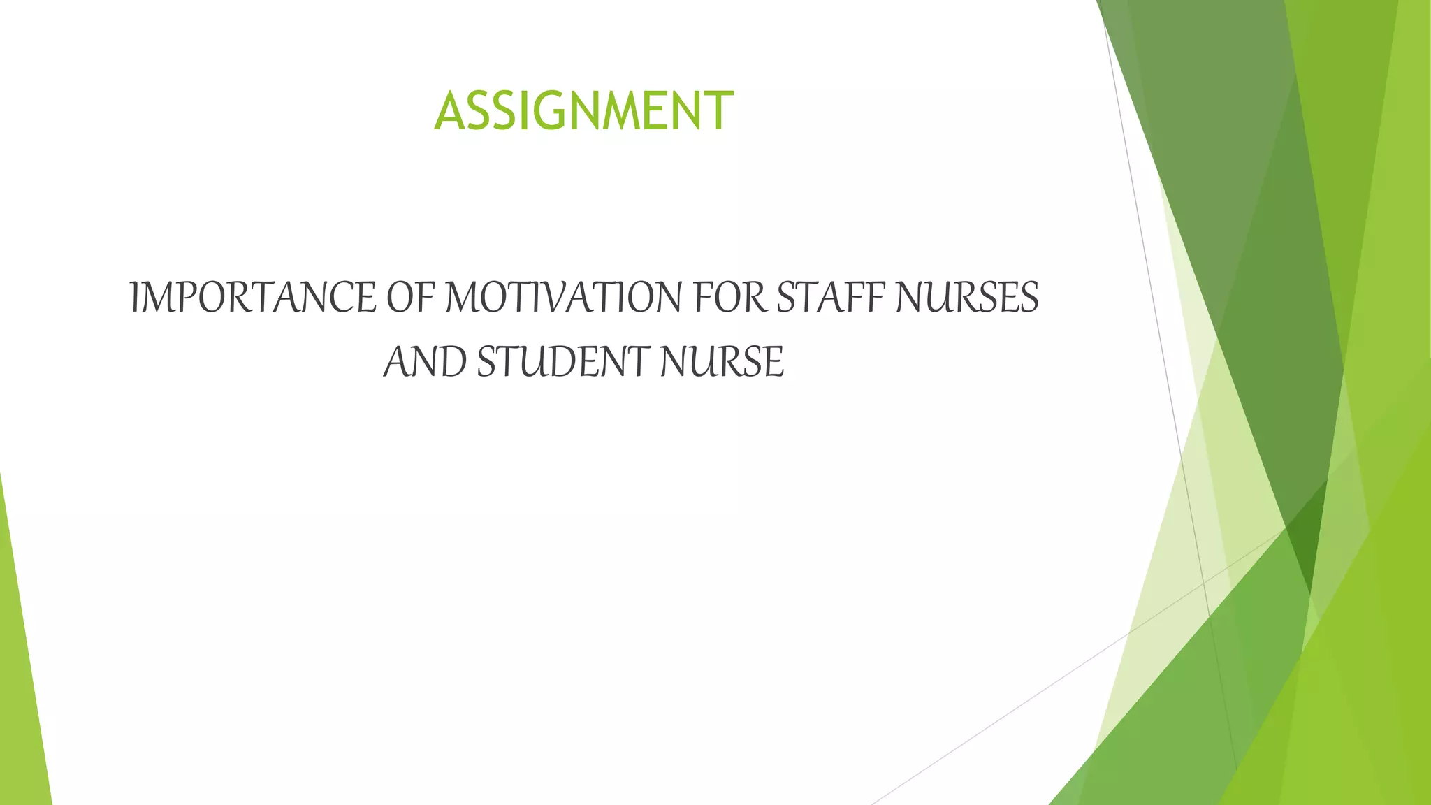 ASSIGNMENT
IMPORTANCE OF MOTIVATION FOR STAFF NURSES
AND STUDENT NURSE
 