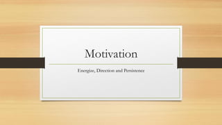 Motivation
Energize, Direction and Persistence
 