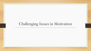 Challenging Issues in Motivation
 