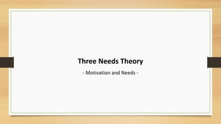 Three Needs Theory
- Motivation and Needs -
 