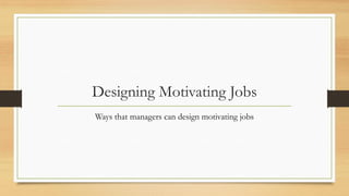 Designing Motivating Jobs
Ways that managers can design motivating jobs
 