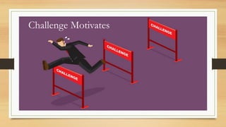 Challenge Motivates
 