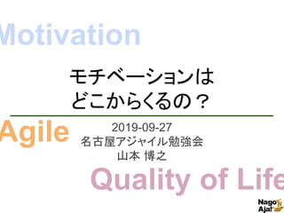 モチベーションは
どこからくるの？
2019-09-27
名古屋アジャイル勉強会
山本 博之
Motivation
Agile
Quality of Life
 