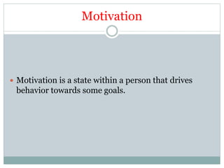 Motivation
 Motivation is a state within a person that drives
behavior towards some goals.
 