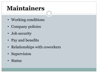 Maintainers
• Working conditions
• Company policies
• Job security
• Pay and benefits
• Relationships with coworkers
• Supervision
• Status
 