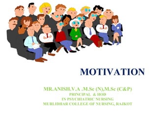 MOTIVATION
MR.ANISH.V.A .M.Sc (N),M.Sc (C&P)
PRINCIPAL & HOD
IN PSYCHIATRIC NURSING
MURLIDHAR COLLEGE OF NURSING, RAJKOT
 