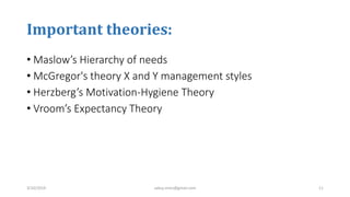Important theories:
• Maslow’s Hierarchy of needs
• McGregor's theory X and Y management styles
• Herzberg’s Motivation-Hygiene Theory
• Vroom’s Expectancy Theory
3/10/2019 sabuj.mmc@gmail.com 11
 