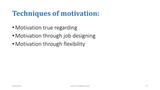 Techniques of motivation:
• Motivation true regarding
• Motivation through job designing
• Motivation through flexibility
3/10/2019 sabuj.mmc@gmail.com 22
 