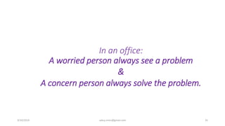 In an office:
A worried person always see a problem
&
A concern person always solve the problem.
3/10/2019 sabuj.mmc@gmail.com 35
 