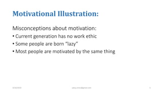 Motivational Illustration:
Misconceptions about motivation:
• Current generation has no work ethic
• Some people are born “lazy”
• Most people are motivated by the same thing
3/10/2019 sabuj.mmc@gmail.com 5
 
