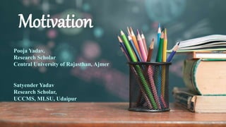 Motivation
Pooja Yadav,
Research Scholar
Central University of Rajasthan, Ajmer
Satyender Yadav
Research Scholar,
UCCMS, MLSU, Udaipur
 
